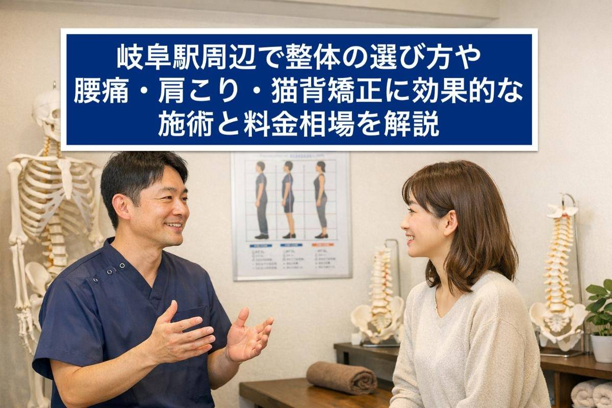 岐阜駅周辺で整体の選び方や腰痛・肩こり・猫背矯正に効果的な施術と料金相場を解説